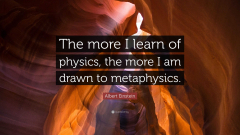 Albert Einstein - The more I learn of physics, the more I am drawn to metaphysics