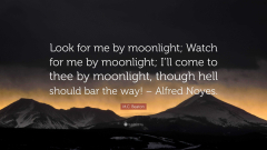 Look for me by Moonlight by Alfred Noyes (Then look for me by moonlight, Watch for me by moonlight, I'll come to thee by moonlight, though hell should bar the way!)