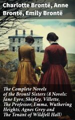 The Complete Novels of the Brontë Sisters (8 Novels: Jane Eyre ...